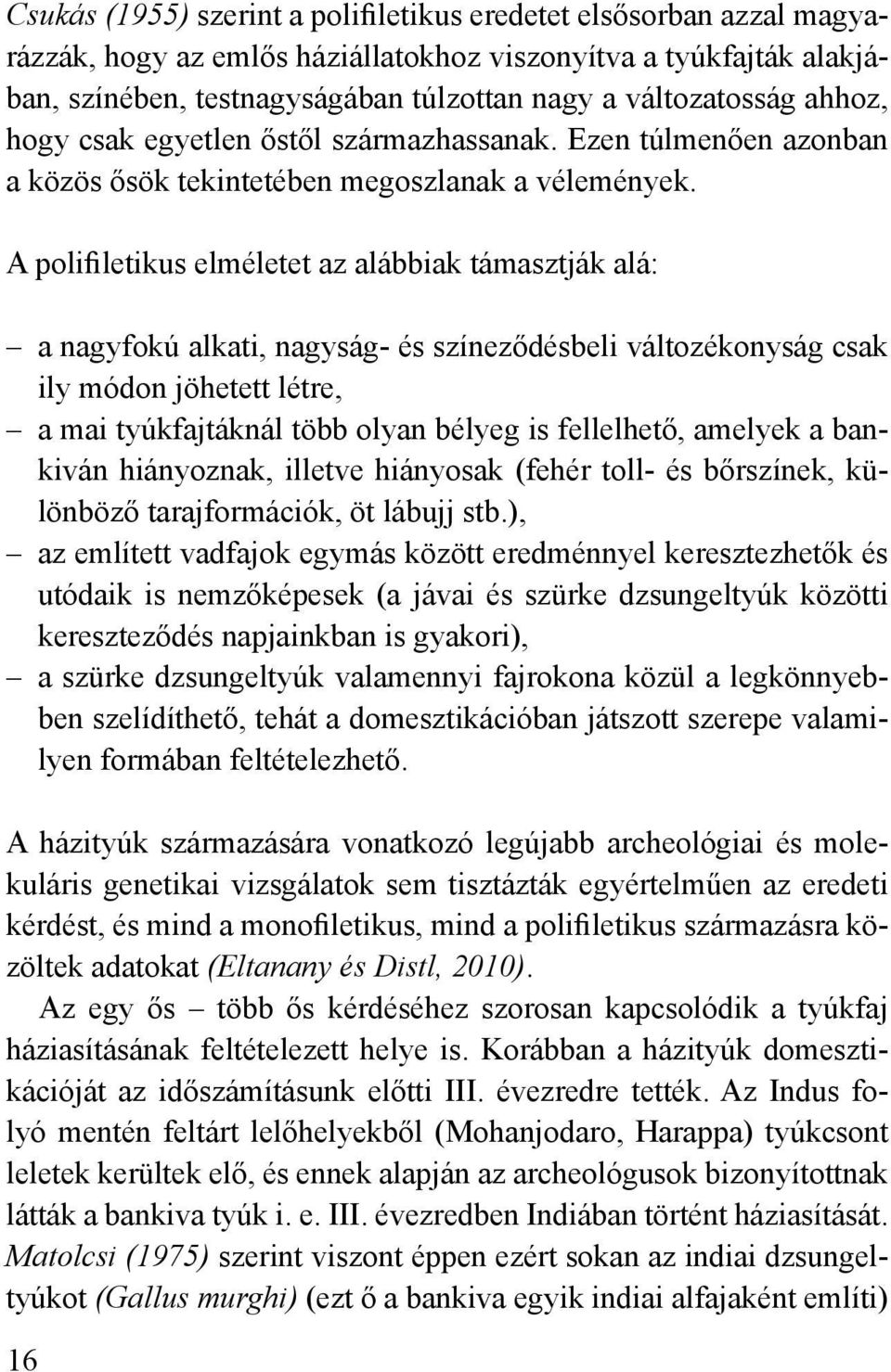 A polifiletikus elméletet az alábbiak támasztják alá: a nagyfokú alkati, nagyság- és színeződésbeli változékonyság csak ily módon jöhetett létre, a mai tyúkfajtáknál több olyan bélyeg is fellelhető,