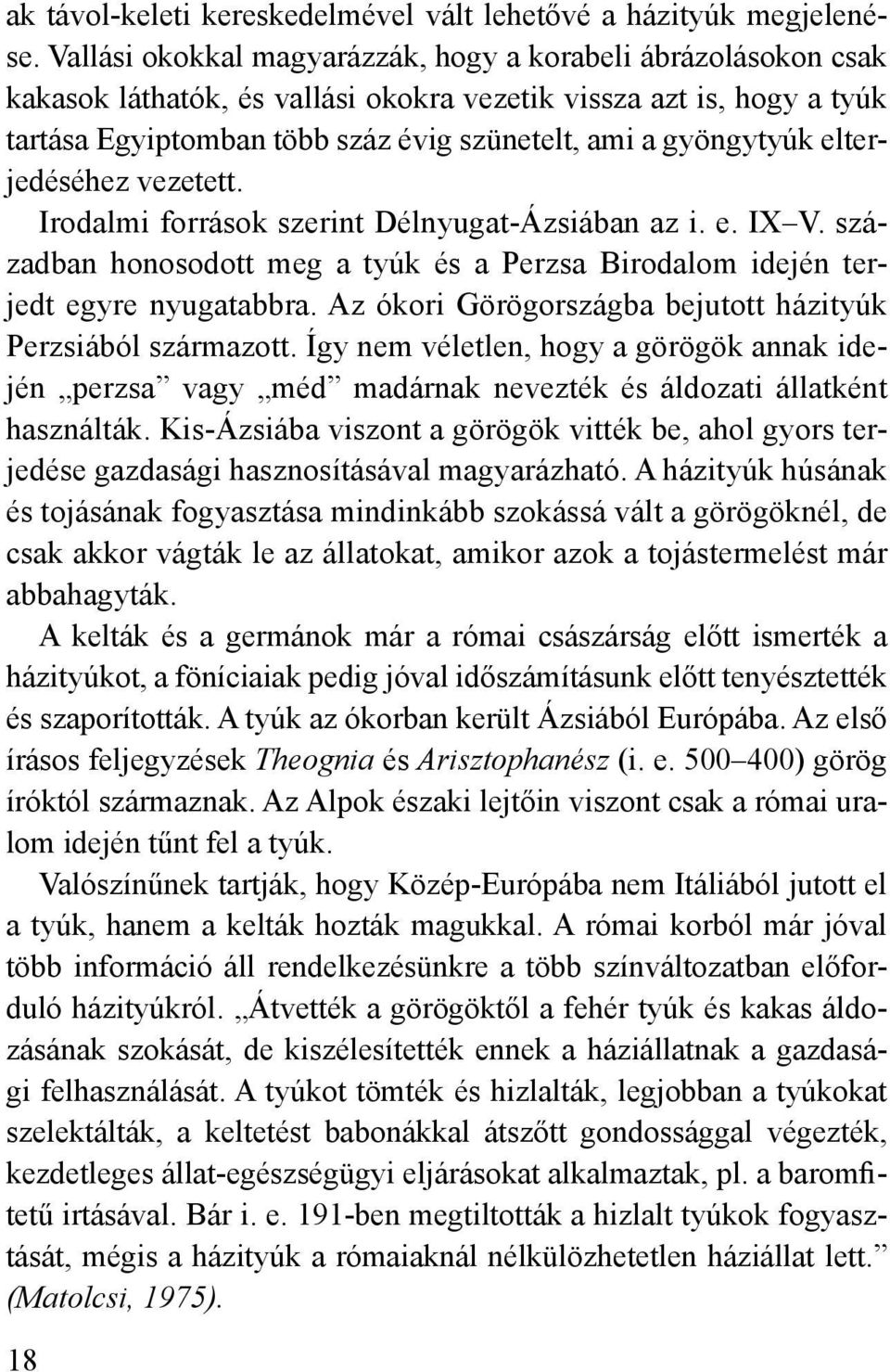 elterjedéséhez vezetett. Irodalmi források szerint Délnyugat-Ázsiában az i. e. IX V. században honosodott meg a tyúk és a Perzsa Birodalom idején terjedt egyre nyugatabbra.