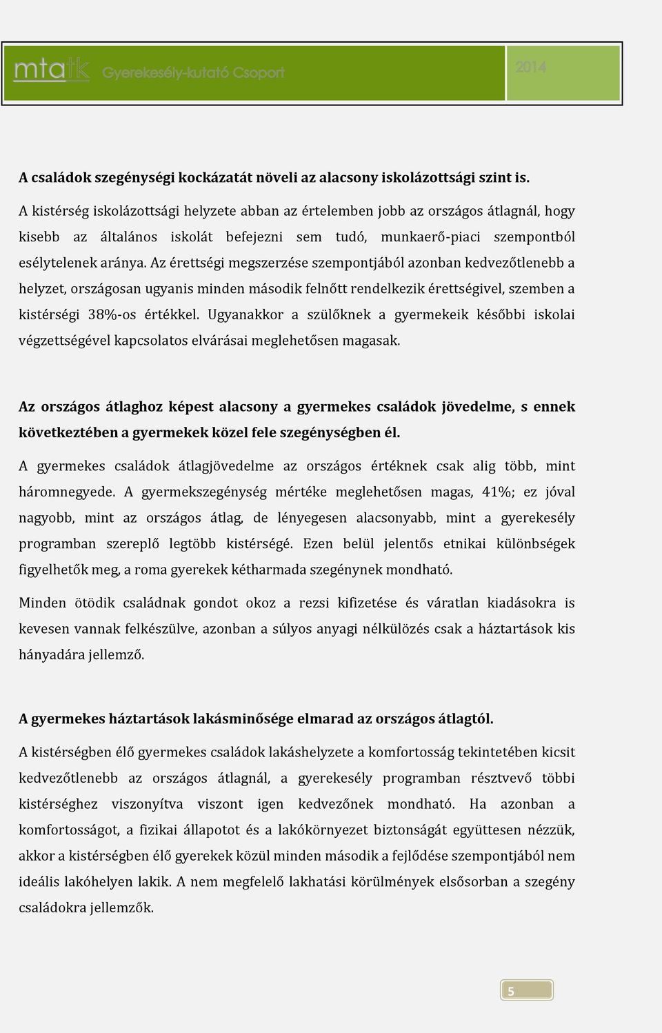 Az érettségi megszerzése szempontjából azonban kedvezőtlenebb a helyzet, országosan ugyanis minden második felnőtt rendelkezik érettségivel, szemben a kistérségi 38%-os értékkel.