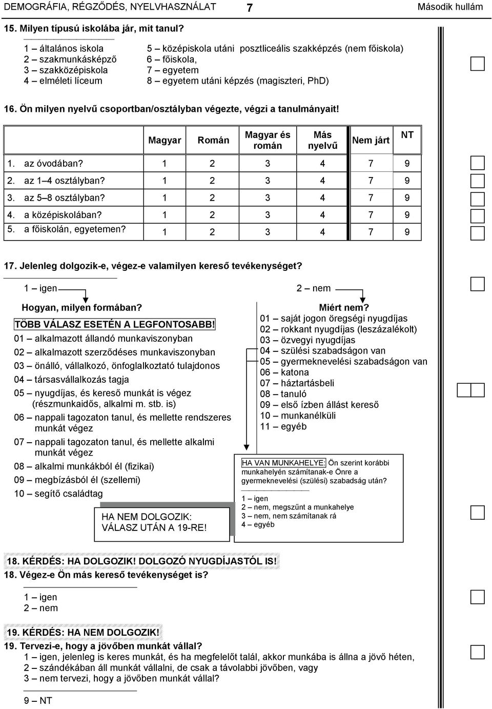 Ön milyen nyelvű csoportban/osztályban végezte, végzi a tanulmányait! Magyar Román Magyar és román Más nyelvű Nem járt 1. az óvodában? 1 2 3 4 7 9 2. az 1 4 osztályban? 1 2 3 4 7 9 3.