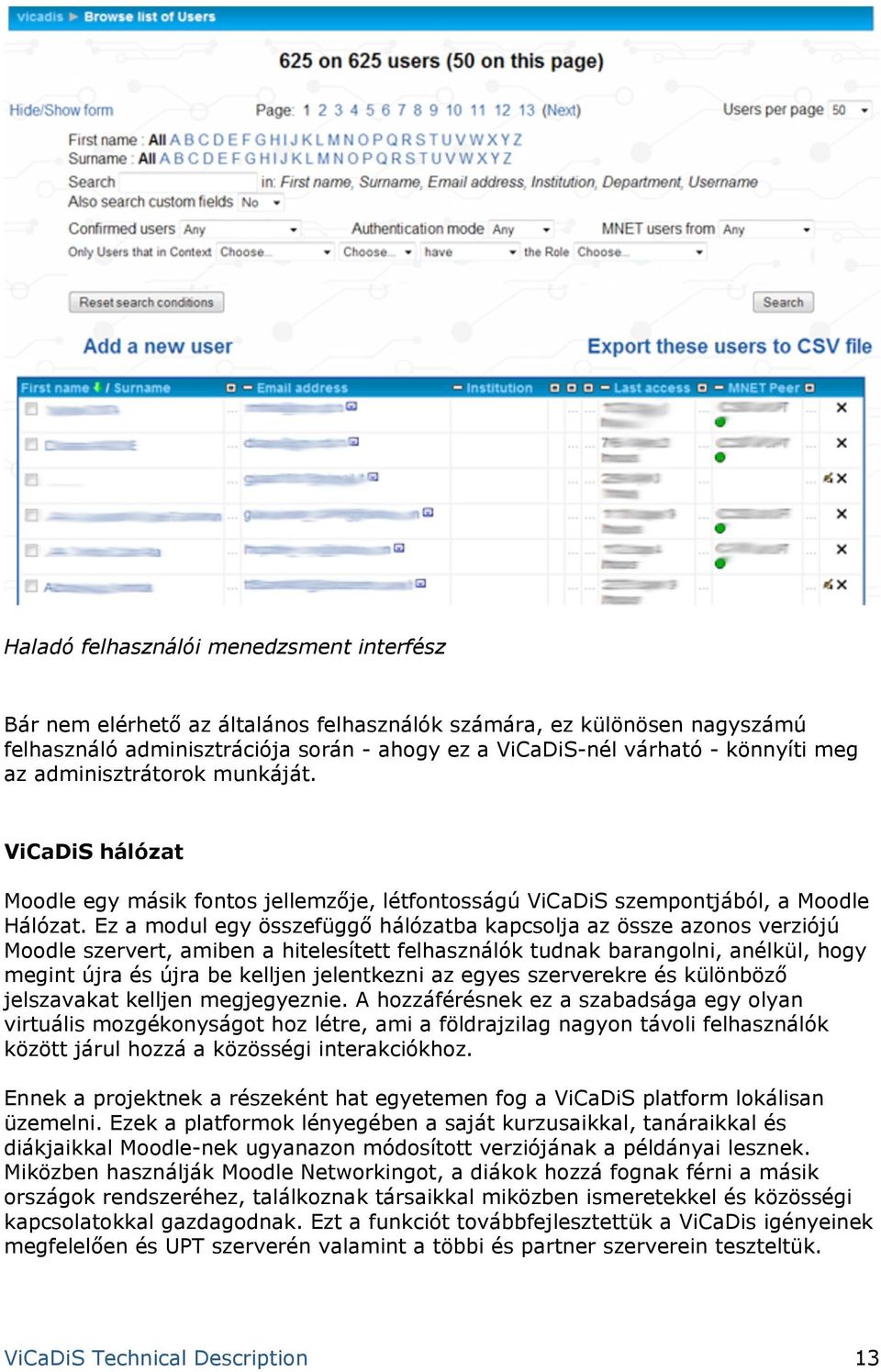 Ez a modul egy összefüggő hálózatba kapcsolja az össze azonos verziójú Moodle szervert, amiben a hitelesített felhasználók tudnak barangolni, anélkül, hogy megint újra és újra be kelljen jelentkezni