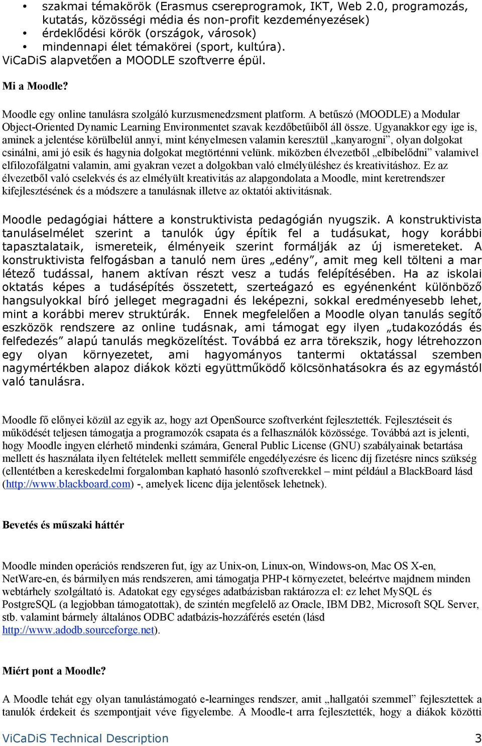 Mi a Moodle? Moodle egy online tanulásra szolgáló kurzusmenedzsment platform. A betűszó (MOODLE) a Modular Object-Oriented Dynamic Learning Environmentet szavak kezdőbetűiből áll össze.