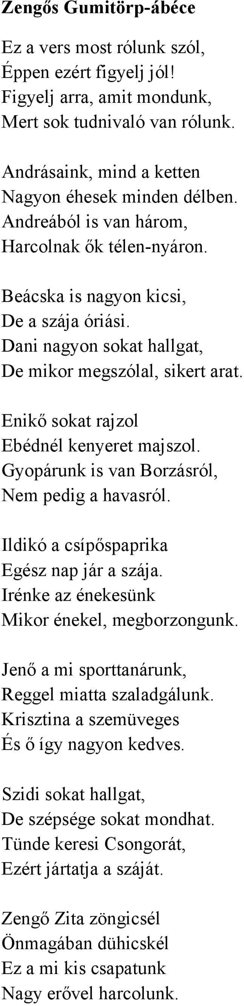 Gyopárunk is van Borzásról, Nem pedig a havasról. Ildikó a csípıspaprika Egész nap jár a szája. Irénke az énekesünk Mikor énekel, megborzongunk. Jenı a mi sporttanárunk, Reggel miatta szaladgálunk.