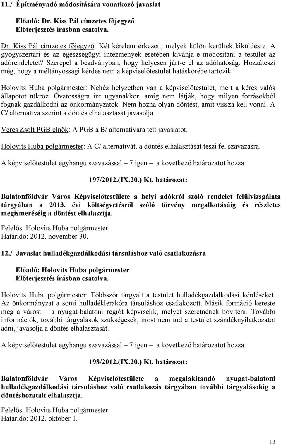 Hozzáteszi még, hogy a méltányossági kérdés nem a képviselőtestület hatáskörébe tartozik. Holovits Huba polgármester: Nehéz helyzetben van a képviselőtestület, mert a kérés valós állapotot tükröz.