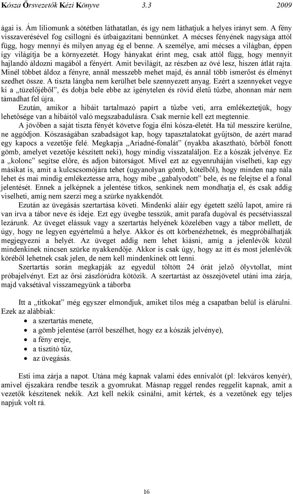 Hogy hányakat érint meg, csak attól függ, hogy mennyit hajlandó áldozni magából a fényért. Amit bevilágít, az részben az övé lesz, hiszen átlát rajta.