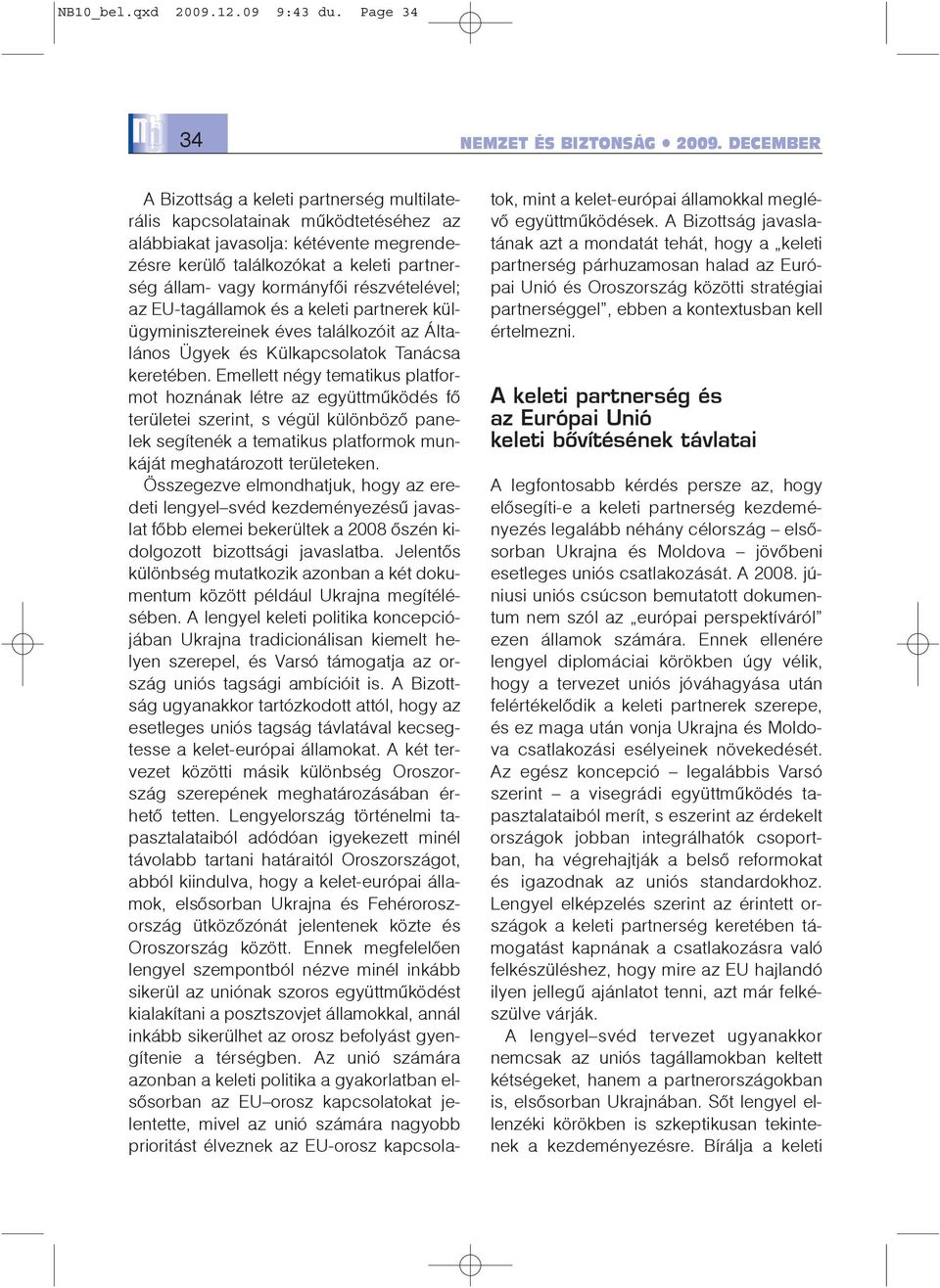 részvételével; az EU-tagállamok és a keleti partnerek külügyminisztereinek éves találkozóit az Általános Ügyek és Külkapcsolatok Tanácsa keretében.