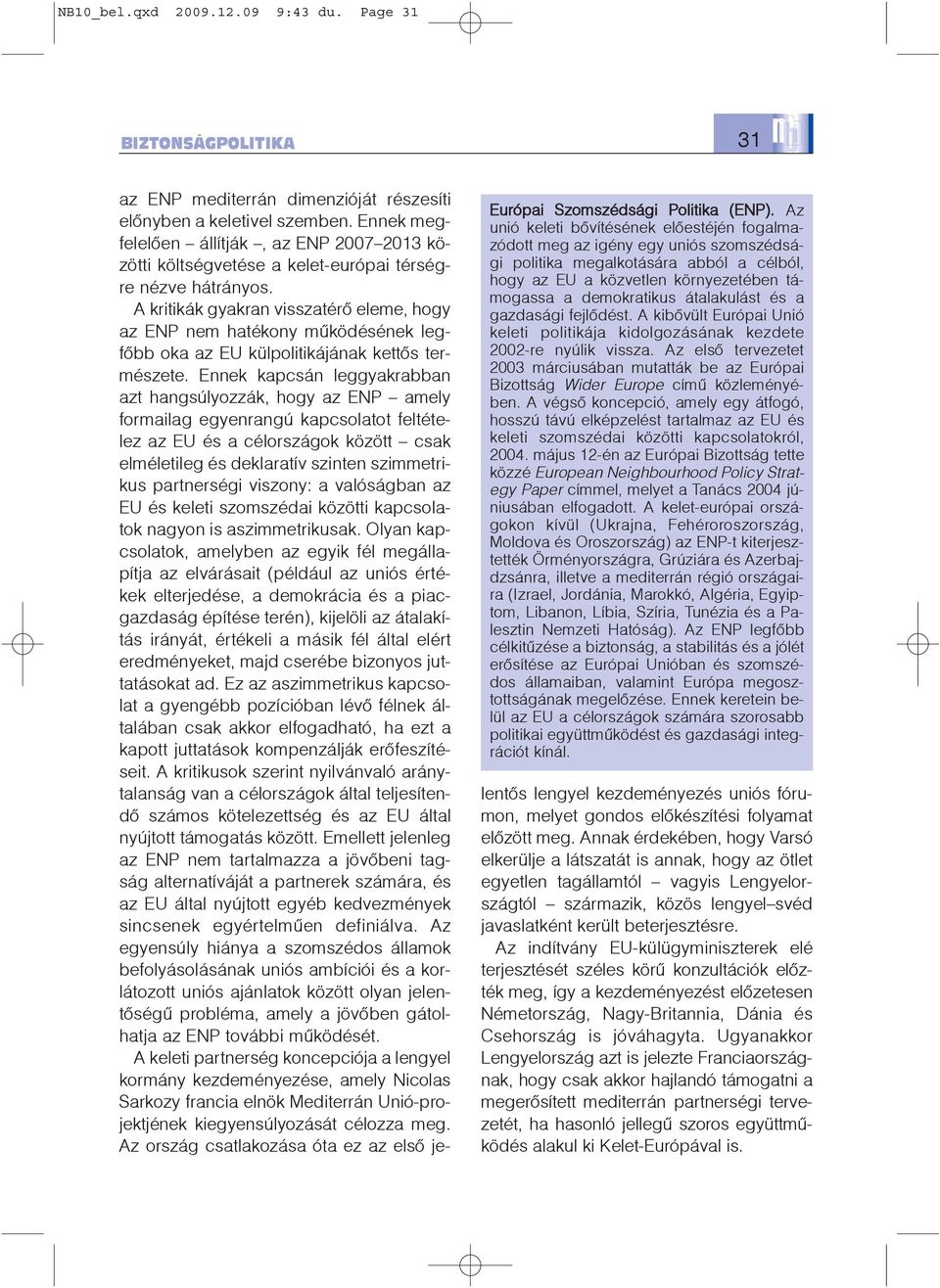 átalakulást és a gazdasági fejlõdést. A kibõvült Európai Unió keleti politikája kidolgozásának kezdete 2002-re nyúlik vissza.