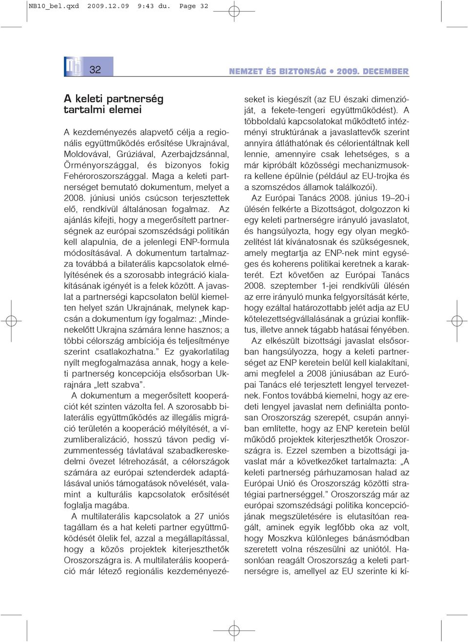 fokig Fehéroroszországgal. Maga a keleti partnerséget bemutató dokumentum, melyet a 2008. júniusi uniós csúcson terjesztettek elõ, rendkívül általánosan fogalmaz.