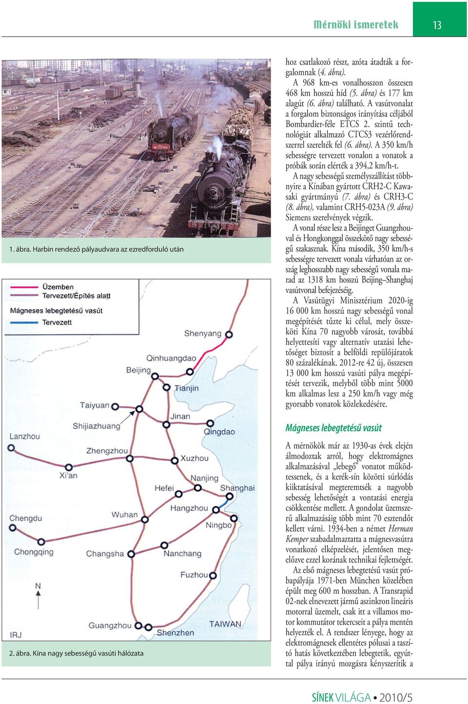 szintű technológiát alkalmazó CTCS3 vezérlőrendszerrel szerelték fel (6. ábra). A 350 km/h sebességre tervezett vonalon a vonatok a próbák során elérték a 394,2 km/h-t.