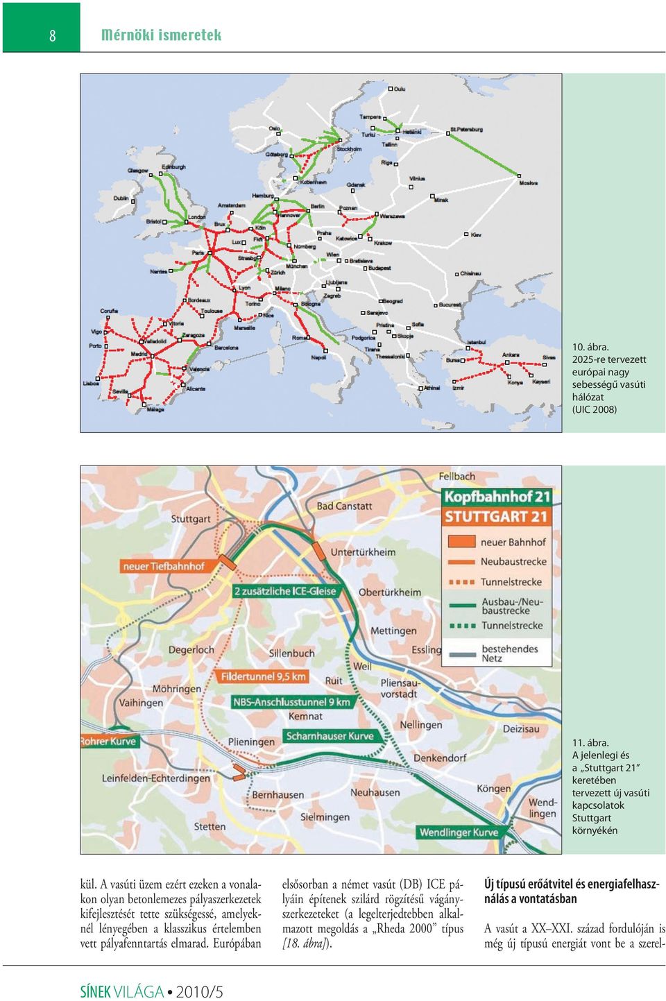 elmarad. Európában elsősorban a német vasút (DB) ICE pályáin építenek szilárd rögzítésű vágányszerkezeteket (a leg el terjedtebben alkalmazott megoldás a Rhe da 2000 típus [18.