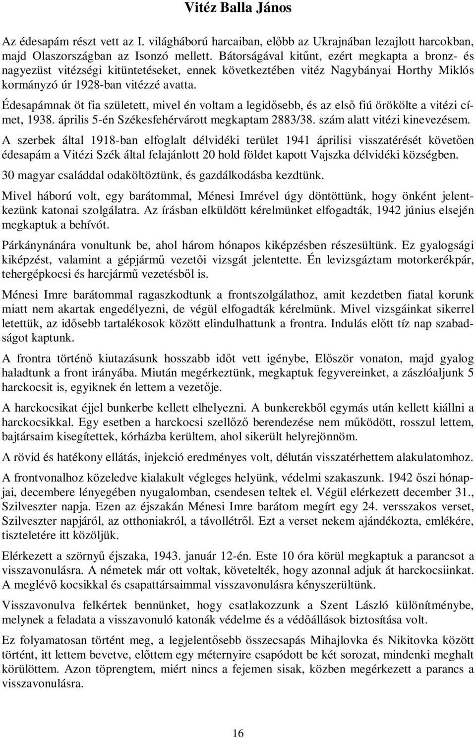 Édesapámnak öt fia született, mivel én voltam a legidősebb, és az első fiú örökölte a vitézi címet, 1938. április 5-én Székesfehérvárott megkaptam 2883/38. szám alatt vitézi kinevezésem.