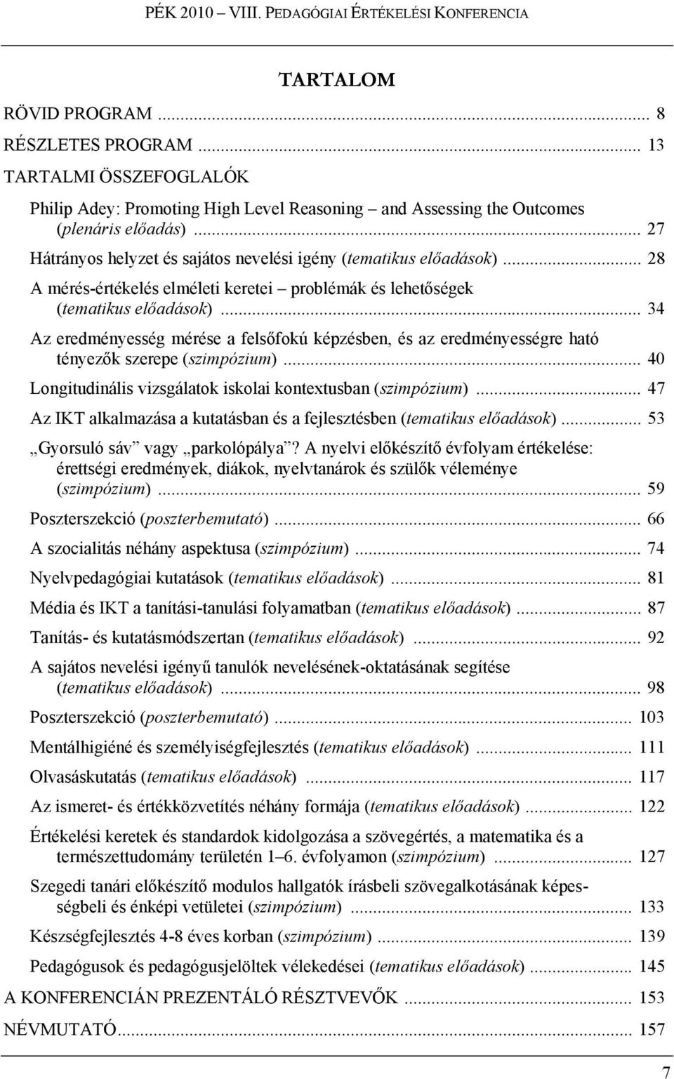 .. 28 A mérés-értékelés elméleti keretei problémák és lehetőségek (tematikus előadások)... 34 Az eredményesség mérése a felsőfokú képzésben, és az eredményességre ható tényezők szerepe (szimpózium).