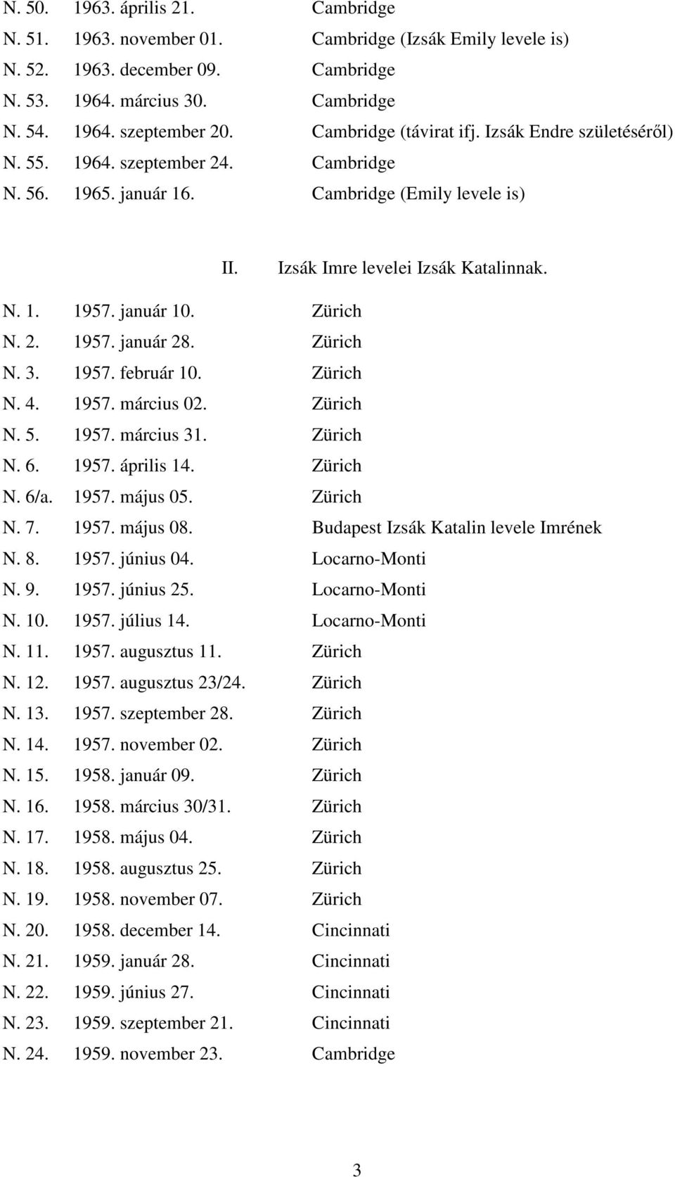 január 10. Zürich N. 2. 1957. január 28. Zürich N. 3. 1957. február 10. Zürich N. 4. 1957. március 02. Zürich N. 5. 1957. március 31. Zürich N. 6. 1957. április 14. Zürich N. 6/a. 1957. május 05.