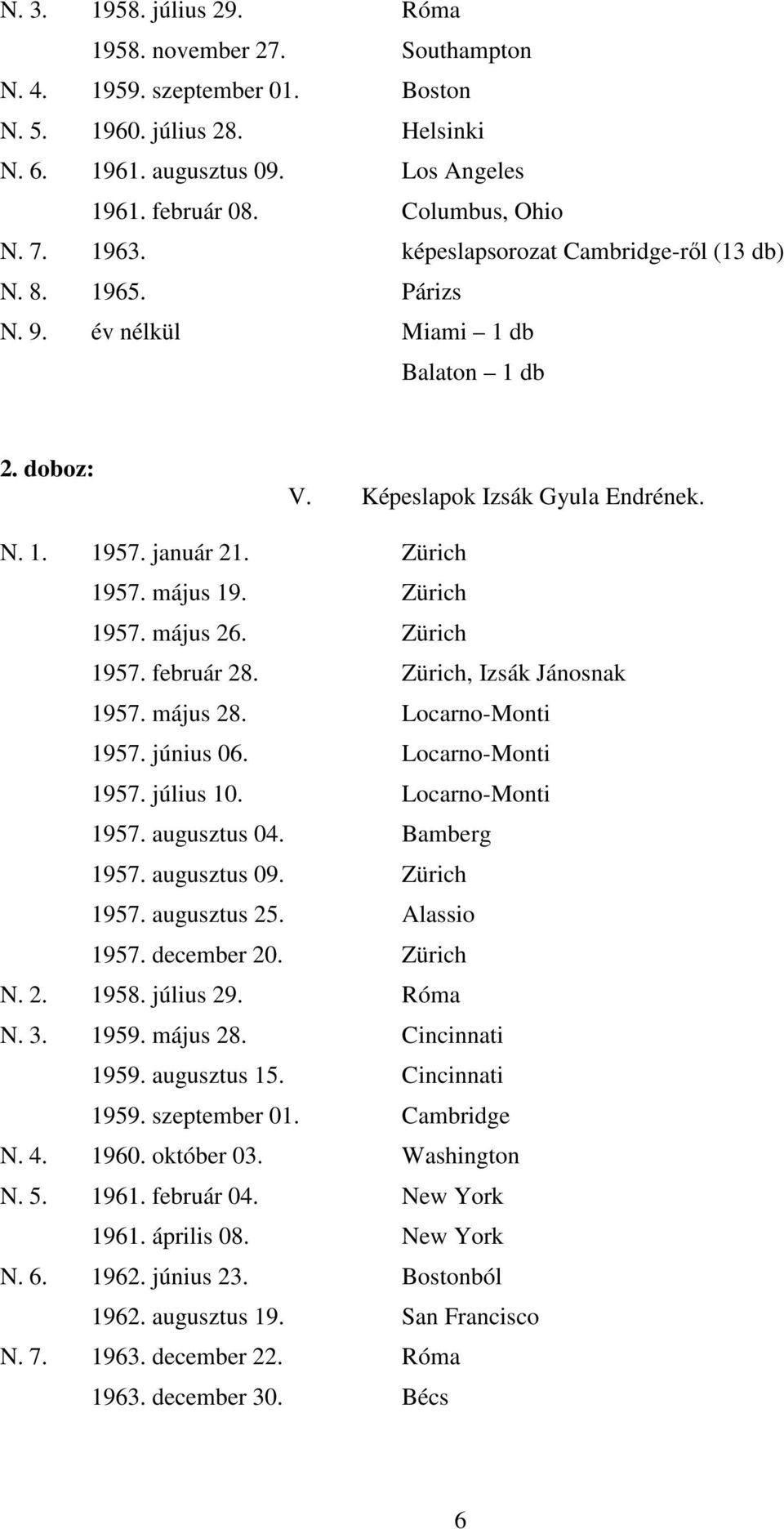 Zürich 1957. május 26. Zürich 1957. február 28. Zürich, Izsák Jánosnak 1957. május 28. Locarno-Monti 1957. június 06. Locarno-Monti 1957. július 10. Locarno-Monti 1957. augusztus 04. Bamberg 1957.