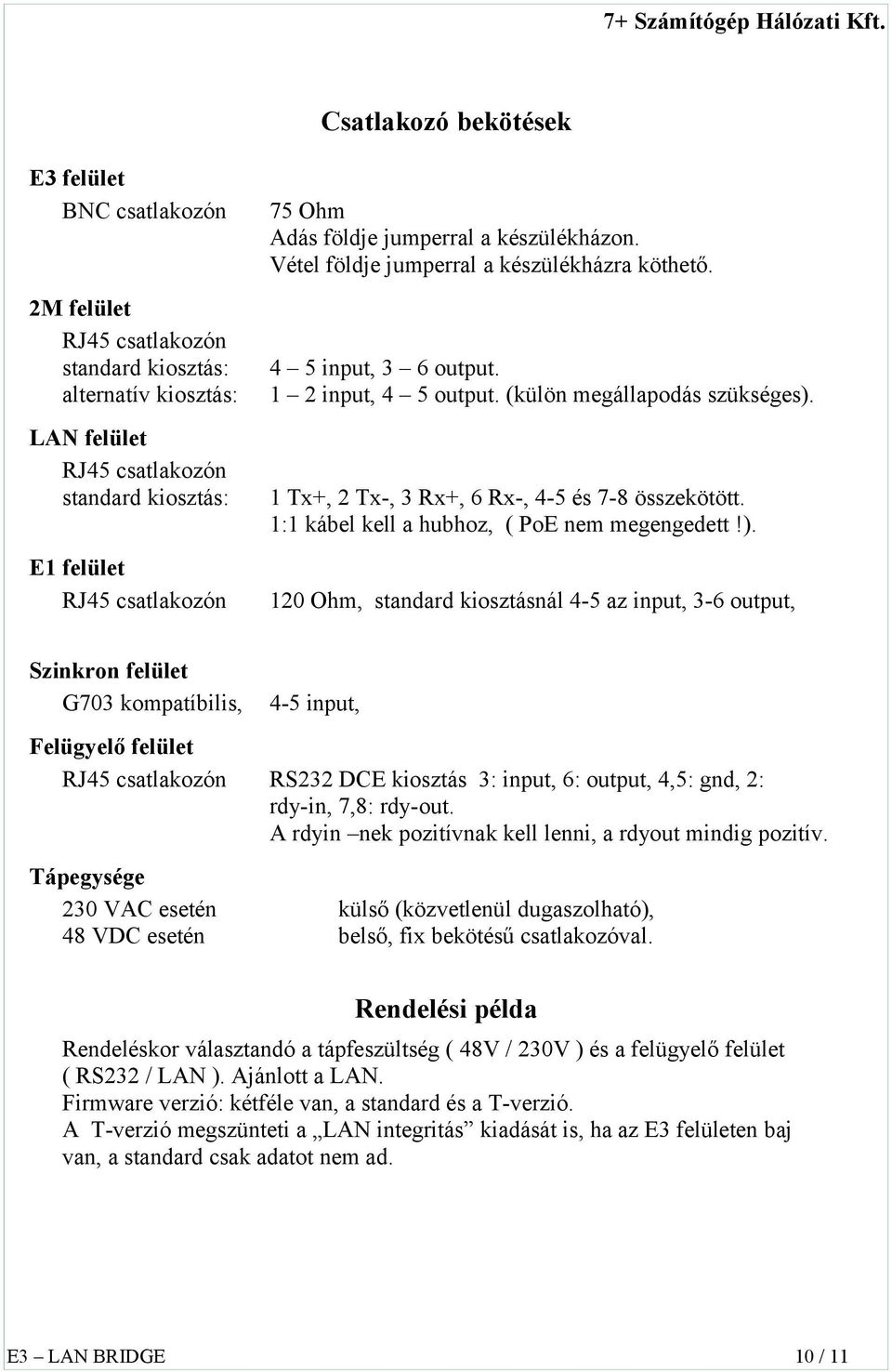 1 Tx+, 2 Tx-, 3 Rx+, 6 Rx-, 4-5 és 7-8 összekötött. 1:1 kábel kell a hubhoz, ( PoE nem megengedett!).