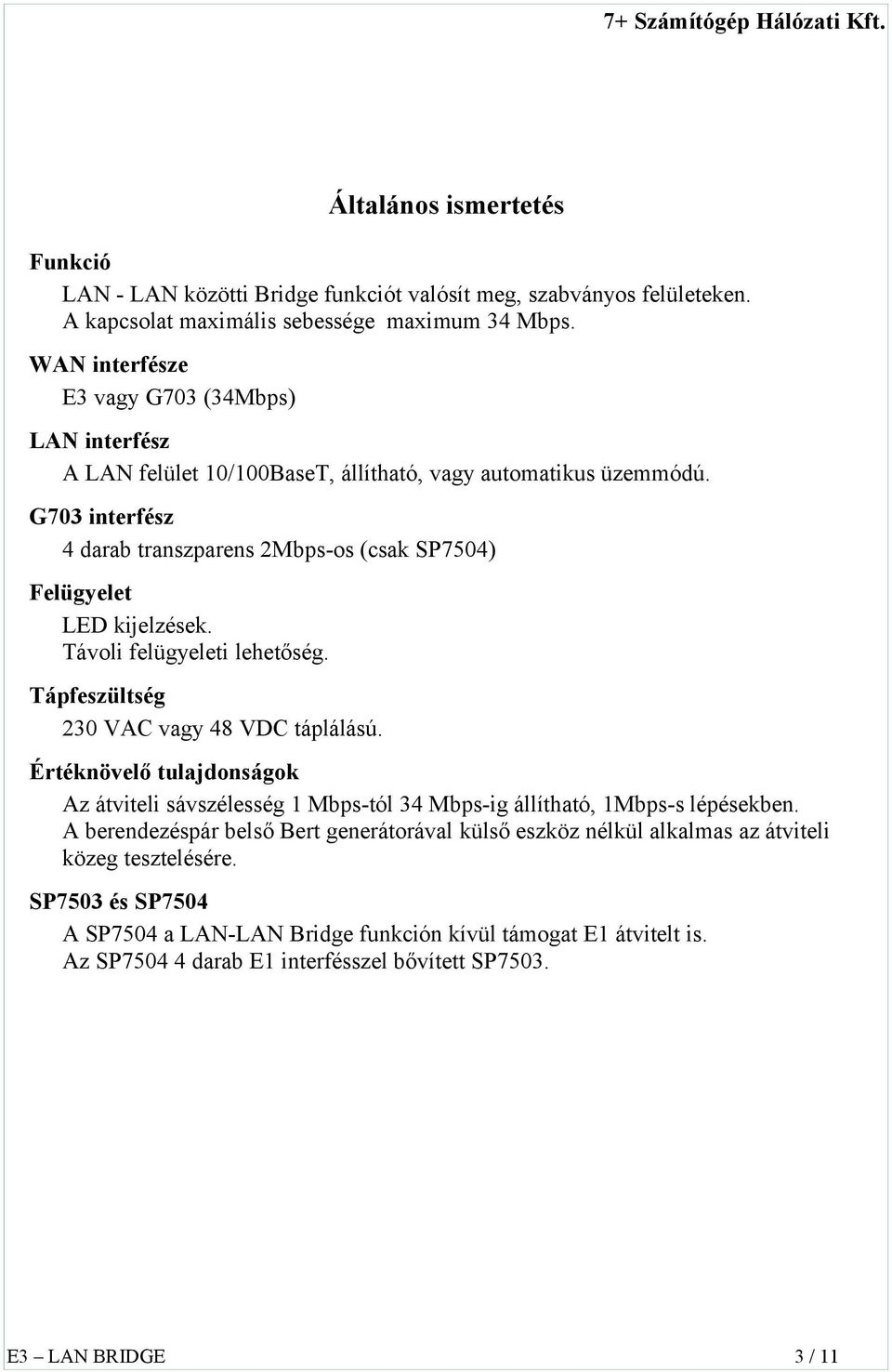 G703 interfész 4 darab transzparens 2Mbps-os (csak SP7504) Felügyelet LED kijelzések. Távoli felügyeleti lehetőség. Tápfeszültség 230 VAC vagy 48 VDC táplálású.