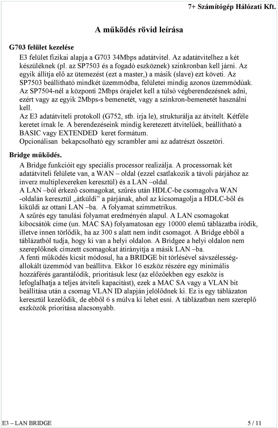 Az SP7504-nél a központi 2Mbps órajelet kell a túlsó végberendezésnek adni, ezért vagy az egyik 2Mbps-s bemenetét, vagy a szinkron-bemenetét használni kell. Az E3 adatátviteli protokoll (G752, stb.