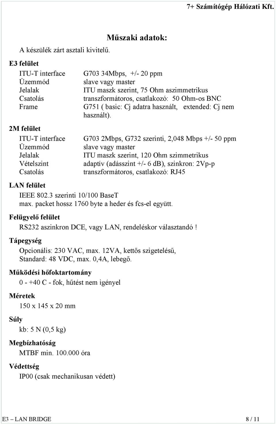 75 Ohm aszimmetrikus transzformátoros, csatlakozó: 50 Ohm-os BNC G751 ( basic: Cj adatra használt, extended: Cj nem használt).