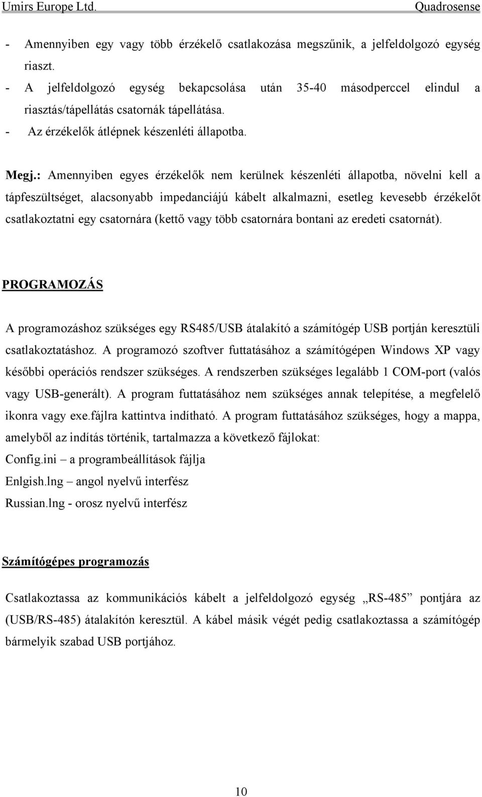 : Amennyiben egyes érzékelők nem kerülnek készenléti állapotba, növelni kell a tápfeszültséget, alacsonyabb impedanciájú kábelt alkalmazni, esetleg kevesebb érzékelőt csatlakoztatni egy csatornára