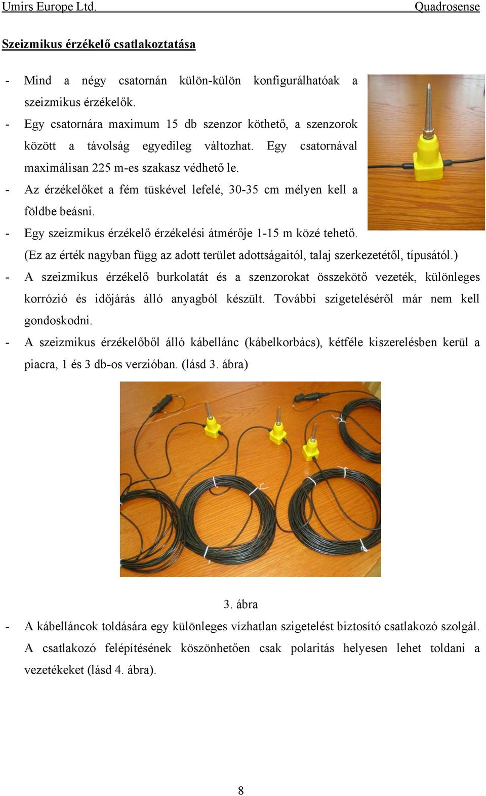 - Az érzékelőket a fém tüskével lefelé, 30-35 cm mélyen kell a földbe beásni. - Egy szeizmikus érzékelő érzékelési átmérője 1-15 m közé tehető.