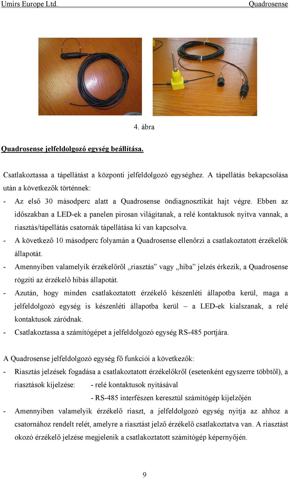 Ebben az időszakban a LED-ek a panelen pirosan világítanak, a relé kontaktusok nyitva vannak, a riasztás/tápellátás csatornák tápellátása ki van kapcsolva.