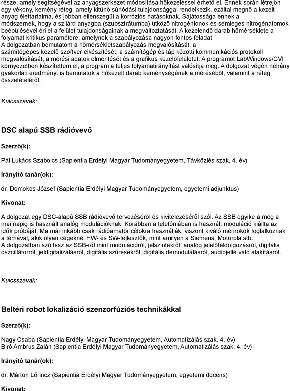 Sajátossága ennek a módszernek, hogy a szilárd anyagba (szubsztrátumba) ütköző nitrogénionok és semleges nitrogénatomok beépülésével éri el a felület tulajdonságainak a megváltoztatását.