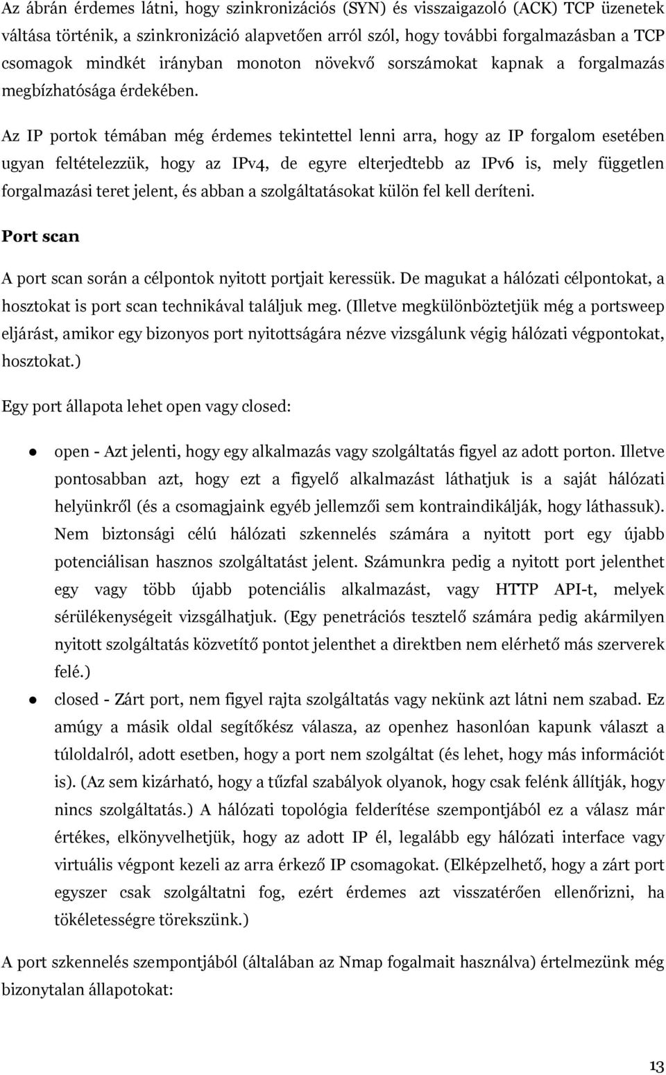 Az IP portok témában még érdemes tekintettel lenni arra, hogy az IP forgalom esetében ugyan feltételezzük, hogy az IPv4, de egyre elterjedtebb az IPv6 is, mely független forgalmazási teret jelent, és