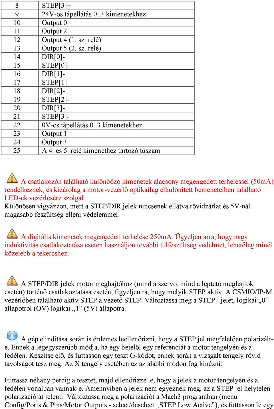 relé kimenethez tartozó tőszám A csatlakozón található különbözı kimenetek alacsony megengedett terheléssel (50mA) rendelkeznek, és kizárólag a motor-vezérlı optikailag elkülönített bemeneteiben