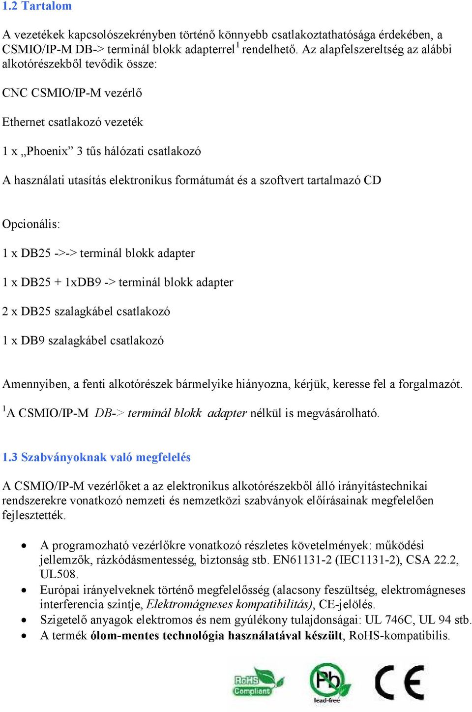 a szoftvert tartalmazó CD Opcionális: 1 x DB25 ->-> terminál blokk adapter 1 x DB25 + 1xDB9 -> terminál blokk adapter 2 x DB25 szalagkábel csatlakozó 1 x DB9 szalagkábel csatlakozó Amennyiben, a