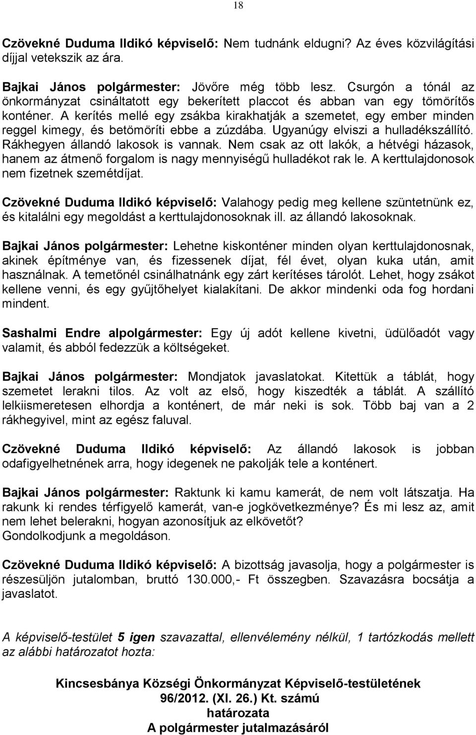 A kerítés mellé egy zsákba kirakhatják a szemetet, egy ember minden reggel kimegy, és betömöríti ebbe a zúzdába. Ugyanúgy elviszi a hulladékszállító. Rákhegyen állandó lakosok is vannak.