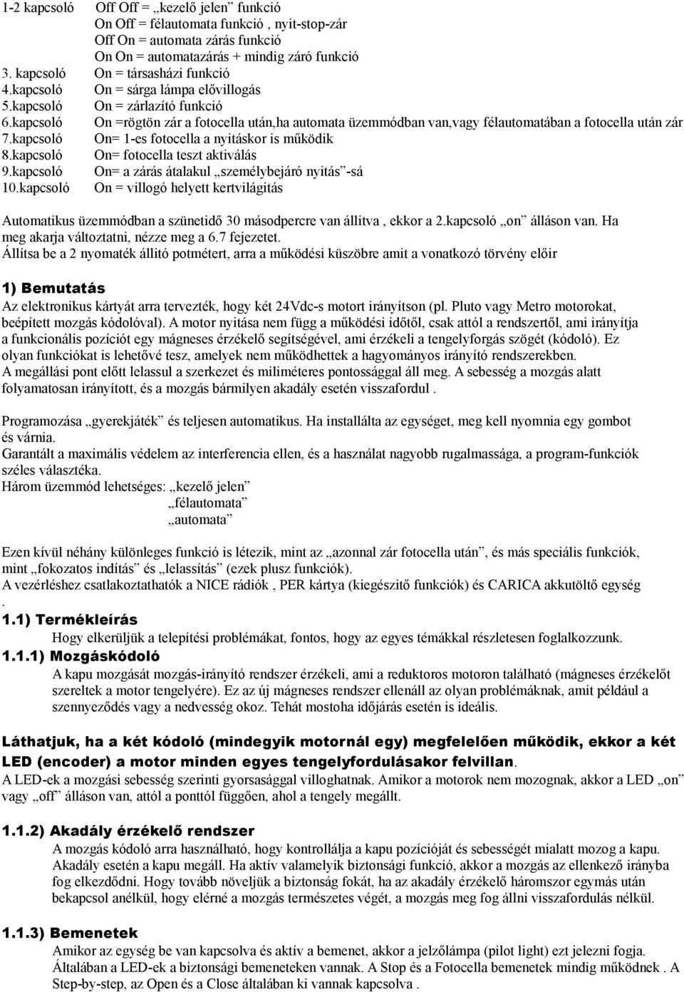 lámpa elővillogás On = zárlazító funkció On =rögtön zár a fotocella után,ha automata üzemmódban van,vagy félautomatában a fotocella után zár On= 1-es fotocella a nyitáskor is működik On= fotocella