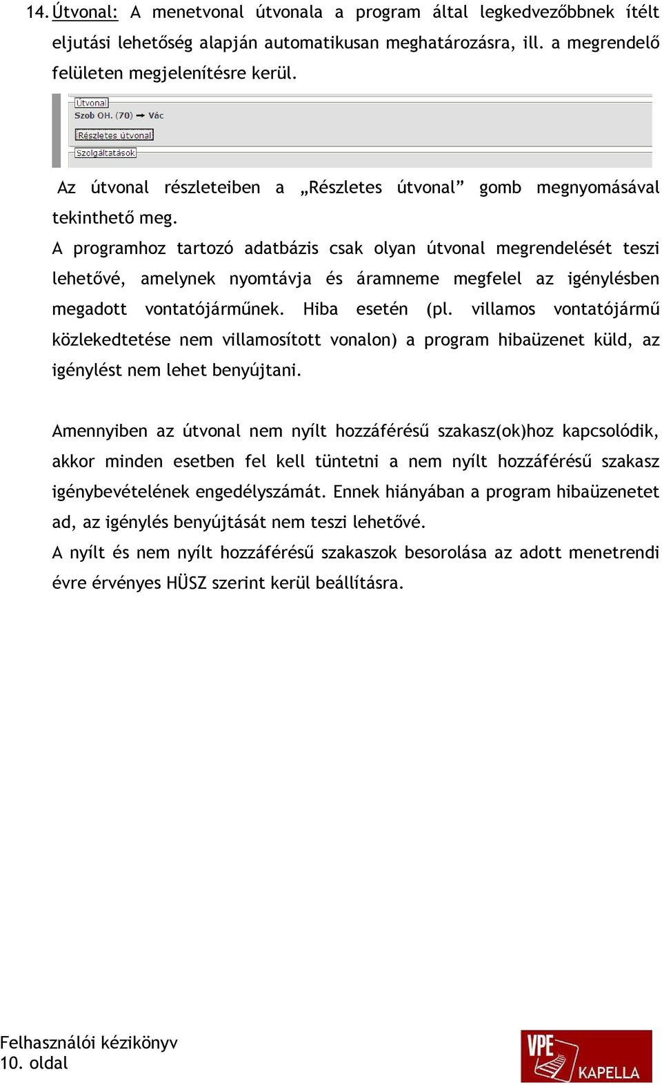 A programhoz tartozó adatbázis csak olyan útvonal megrendelését teszi lehetővé, amelynek nyomtávja és áramneme megfelel az igénylésben megadott vontatójárműnek. Hiba esetén (pl.