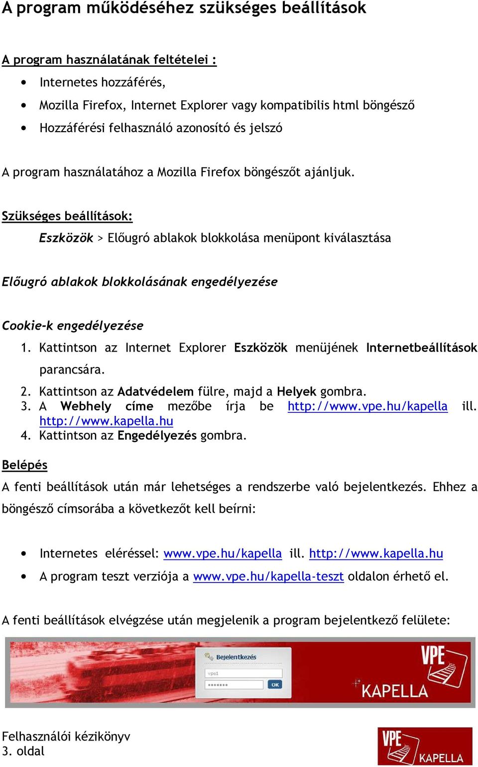 Szükséges beállítások: Eszközök > Előugró ablakok blokkolása menüpont kiválasztása Előugró ablakok blokkolásának engedélyezése Cookie-k engedélyezése 1.