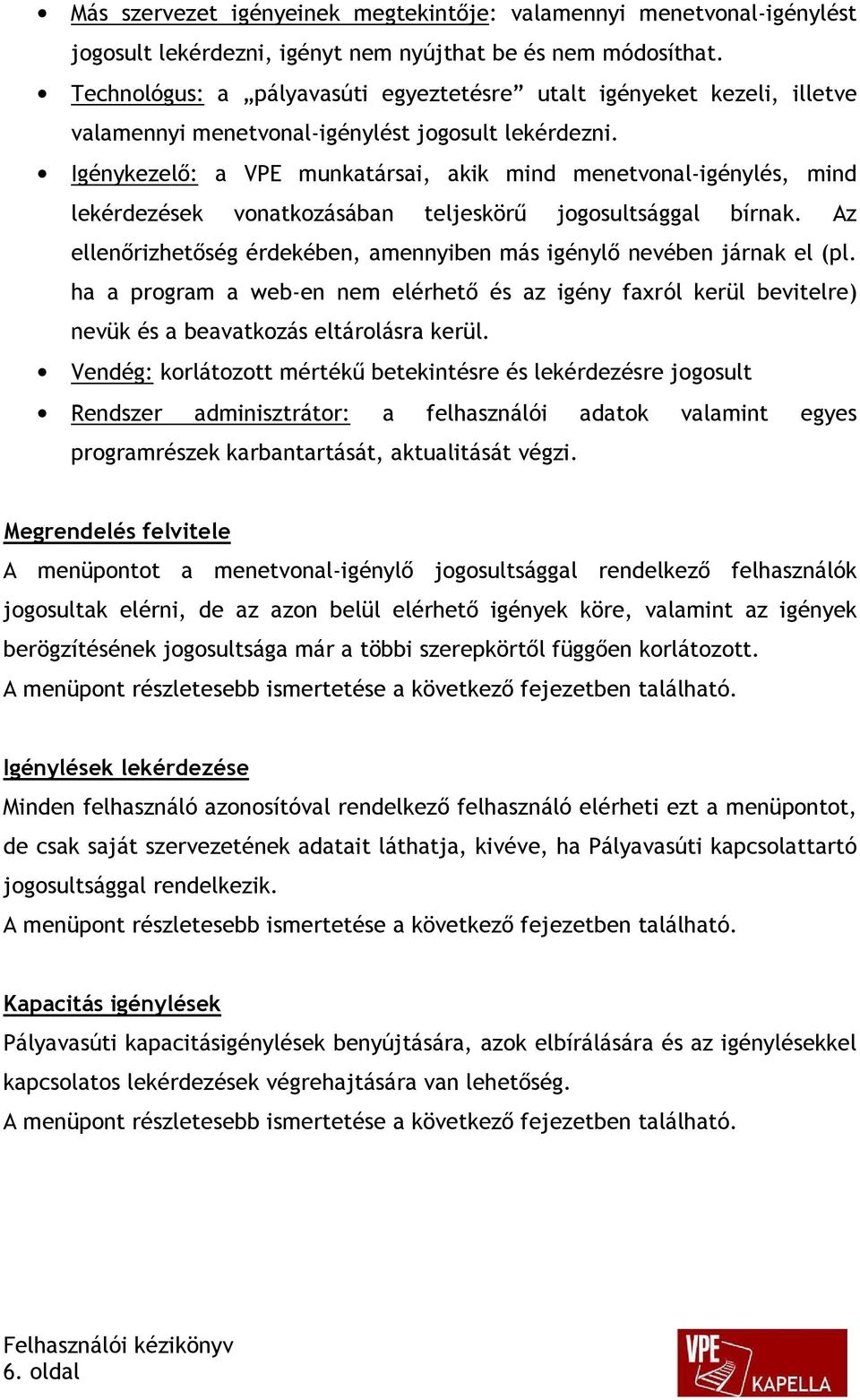 Igénykezelő: a VPE munkatársai, akik mind menetvonal-igénylés, mind lekérdezések vonatkozásában teljeskörű jogosultsággal bírnak.