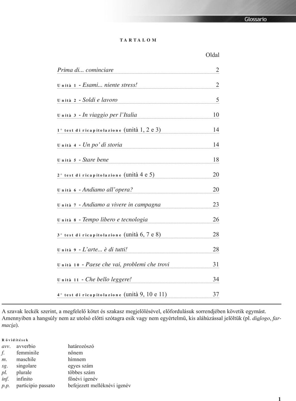 e 5) 20 Unità 6 - Andiamo all opera? 20 Unità 7 - Andiamo a vivere in campagna 23 Unità 8 - Tempo libero e tecnologia 26 3 test di ricapitolazione (unità 6, 7 e 8) 28 Unità 9 - L arte... è di tutti!