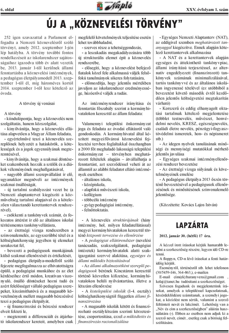 január 1-től kerülnek állami fenntartásba a köznevelési intézmények, a pedagógus életpályamodell 2013. szeptember 1-től él, míg hároméves kortól 2014. szeptember 1-től lesz kötelező az óvoda.