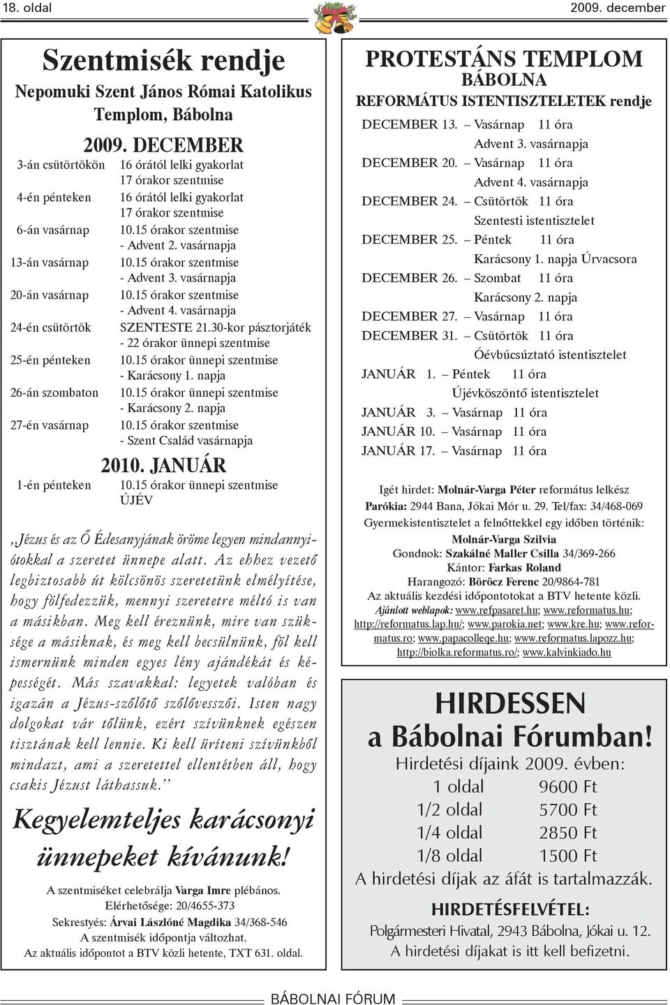 szombaton 27-én vasárnap 1-én pénteken 2009. DECEMBER 16 órától lelki gyakorlat 17 órakor szentmise 16 órától lelki gyakorlat 17 órakor szentmise 10.15 órakor szentmise - Advent 2. vasárnapja 10.