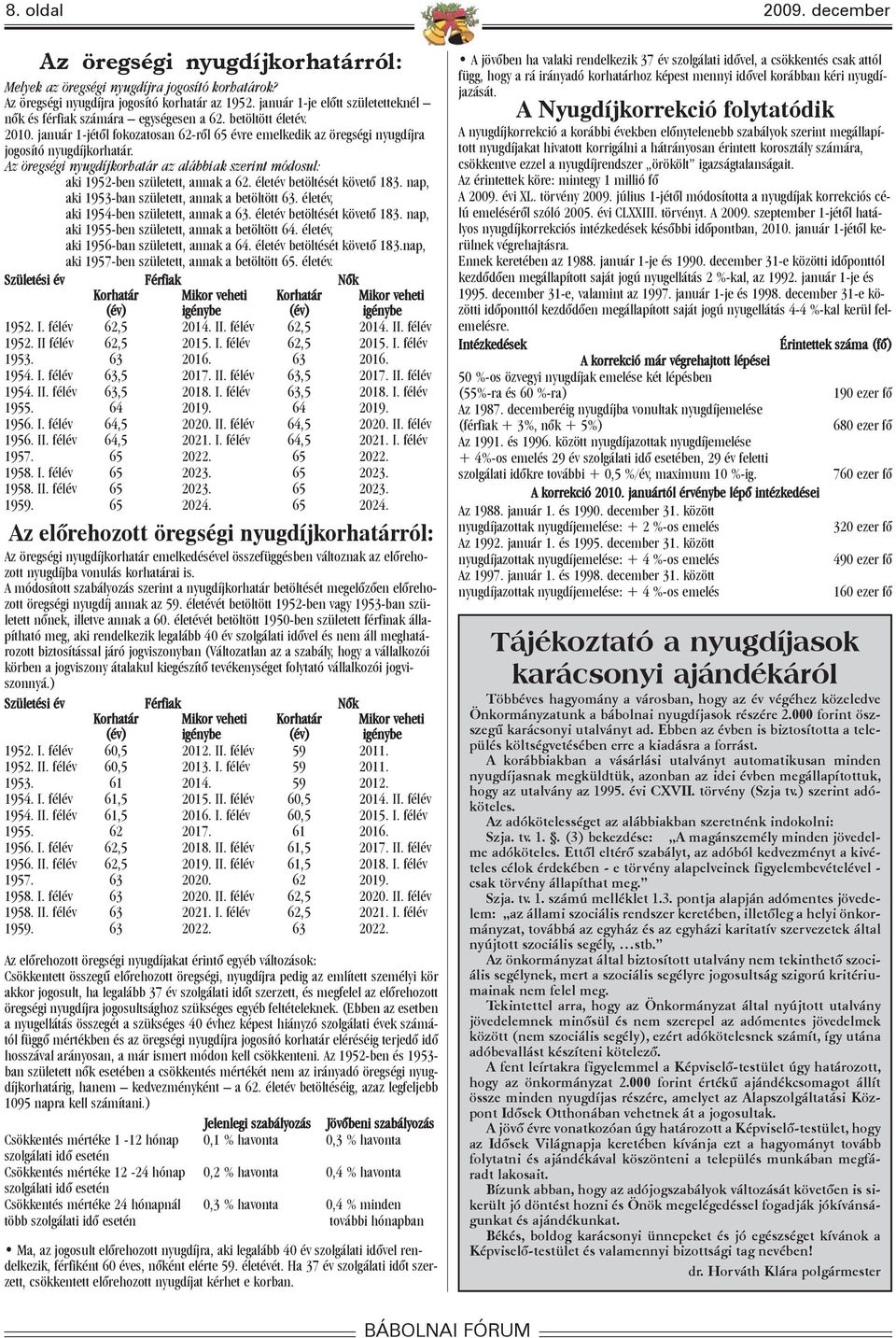 Az öregségi nyugdíjkorhatár az alábbiak szerint módosul: aki 1952-ben született, annak a 62. életév betöltését követõ 183. nap, aki 1953-ban született, annak a betöltött 63.