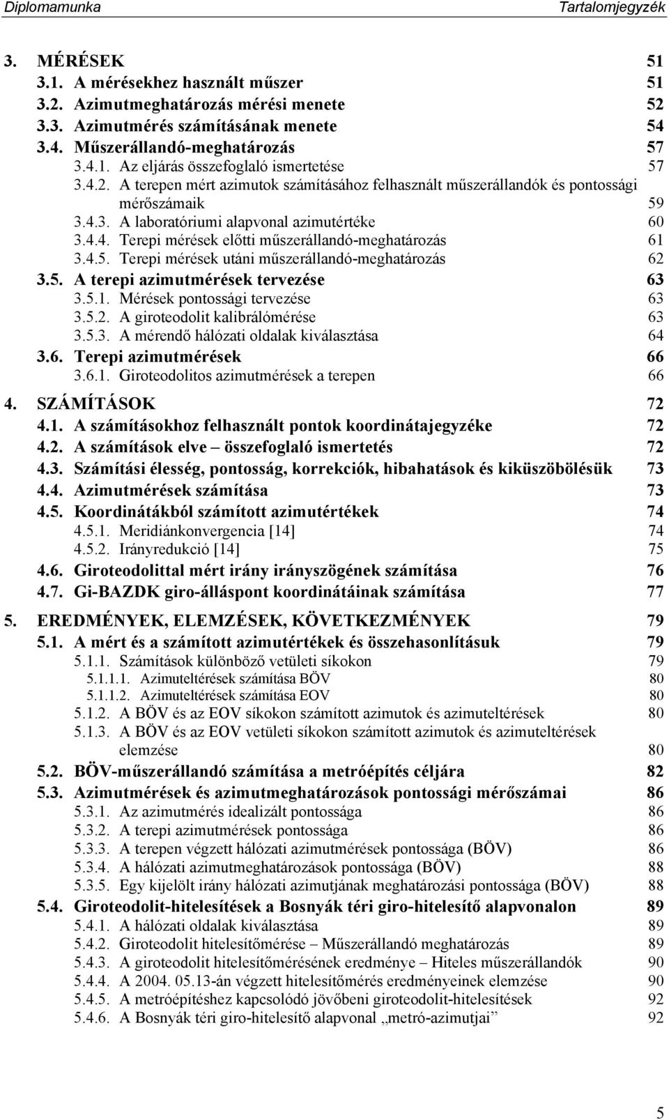 4.5. Terepi mérések utáni műszerállandó-meghatározás 62 3.5. A terepi azimutmérések tervezése 63 3.5.1. Mérések pontossági tervezése 63 3.5.2. A giroteodolit kalibrálómérése 63 3.5.3. A mérendő hálózati oldalak kiválasztása 64 3.