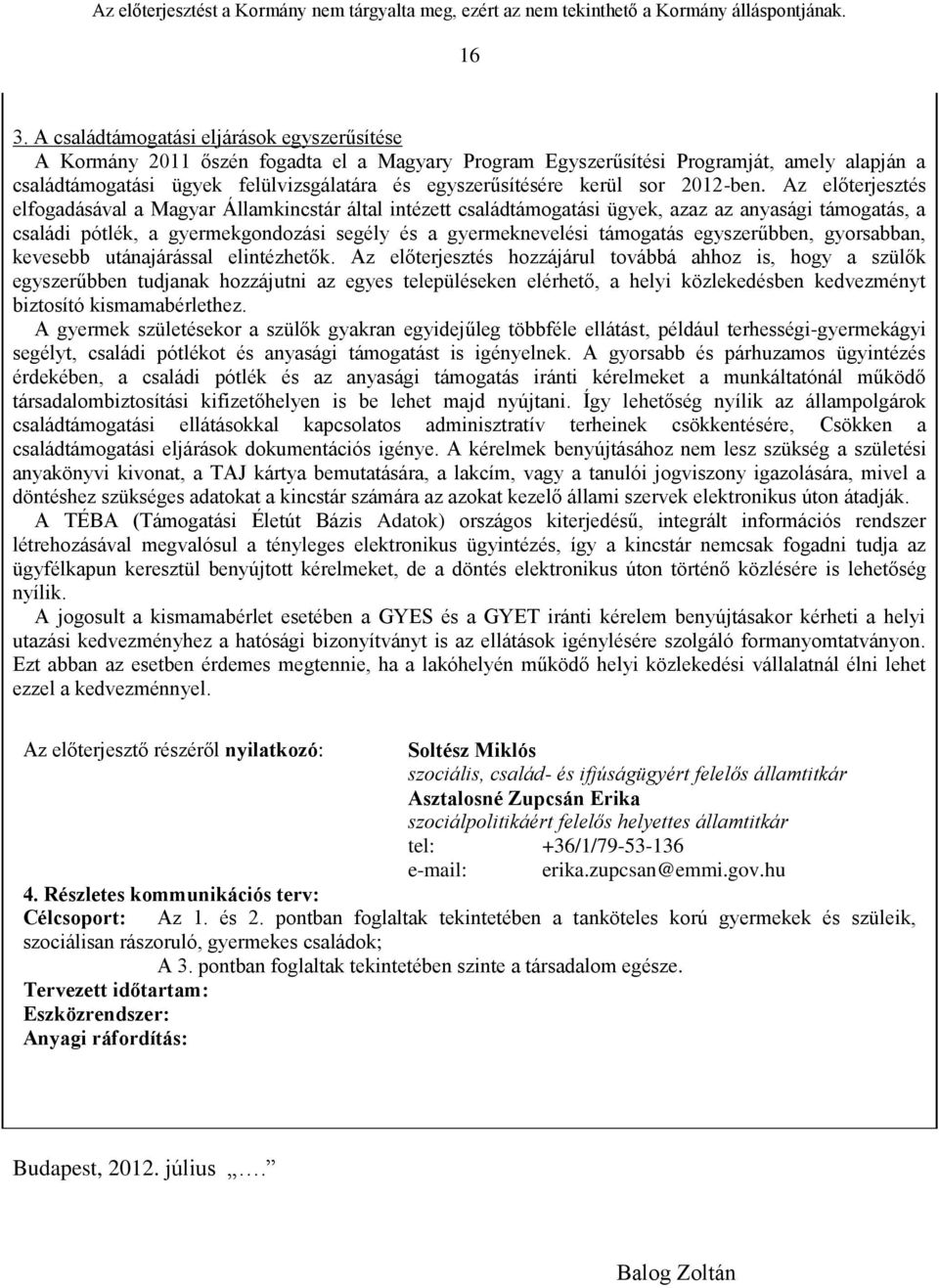 Az előterjesztés elfogadásával a Magyar Államkincstár által intézett családtámogatási ügyek, azaz az anyasági támogatás, a családi pótlék, a gyermekgondozási segély és a gyermeknevelési támogatás