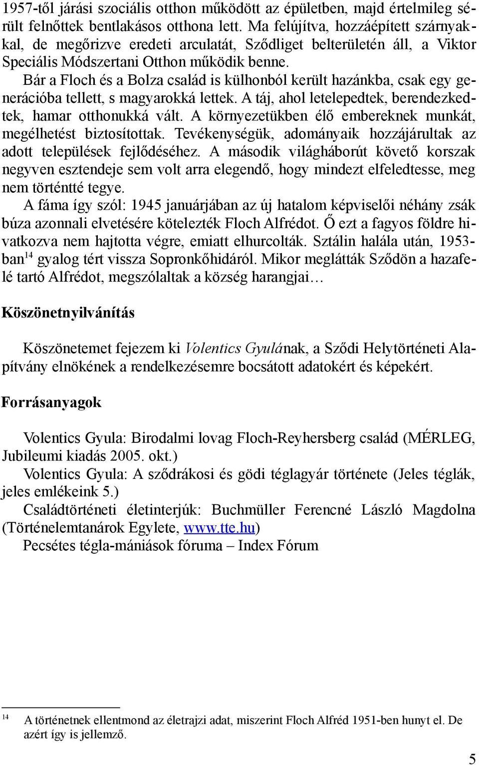 Bár a Floch és a Bolza család is külhonból került hazánkba, csak egy generációba tellett, s magyarokká lettek. A táj, ahol letelepedtek, berendezkedtek, hamar otthonukká vált.