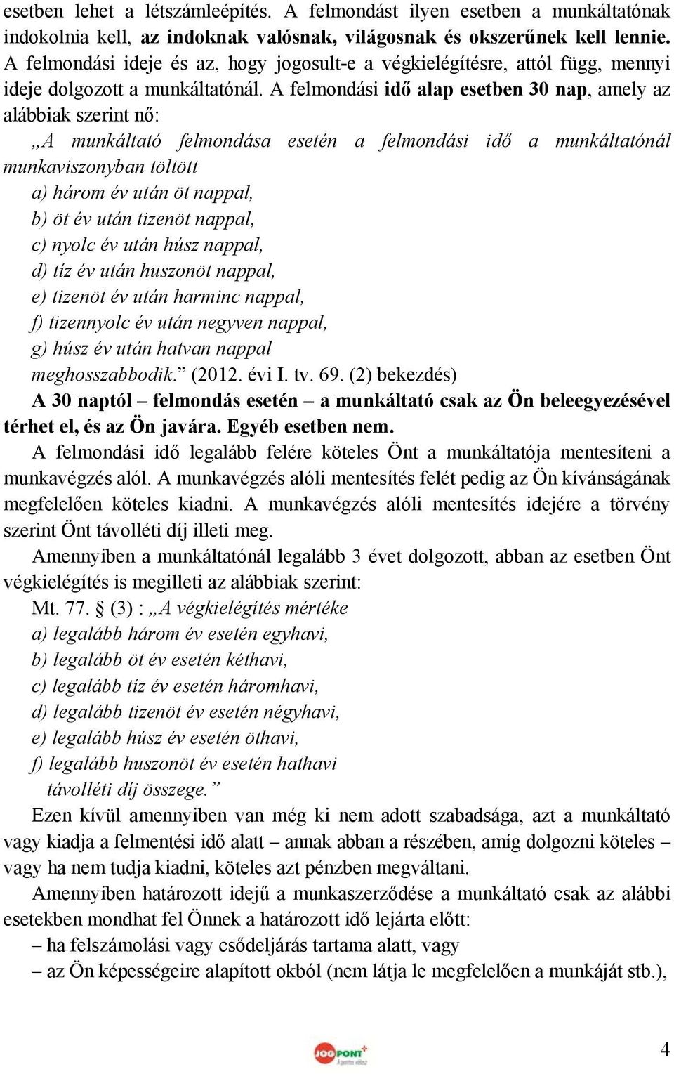 A felmondási idő alap esetben 30 nap, amely az alábbiak szerint nő: A munkáltató felmondása esetén a felmondási idő a munkáltatónál munkaviszonyban töltött a) három év után öt nappal, b) öt év után