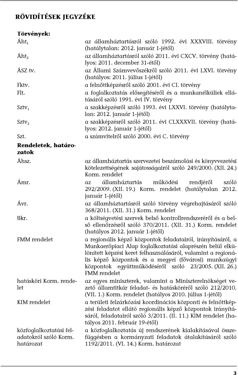 évi CI. törvény a foglalkoztatás elősegítéséről és a munkanélküliek ellátásáról szóló 1991. évi IV. törvény a szakképzésről szóló 1993. évi LXXVI. törvény (hatálytalan: 2012.