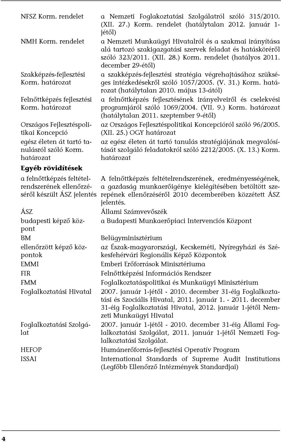 december 29-étől) Szakképzés-fejlesztési Korm. határozat Felnőttképzés fejlesztési Korm. határozat Országos Fejlesztéspolitikai Koncepció egész életen át tartó tanulásról szóló Korm.