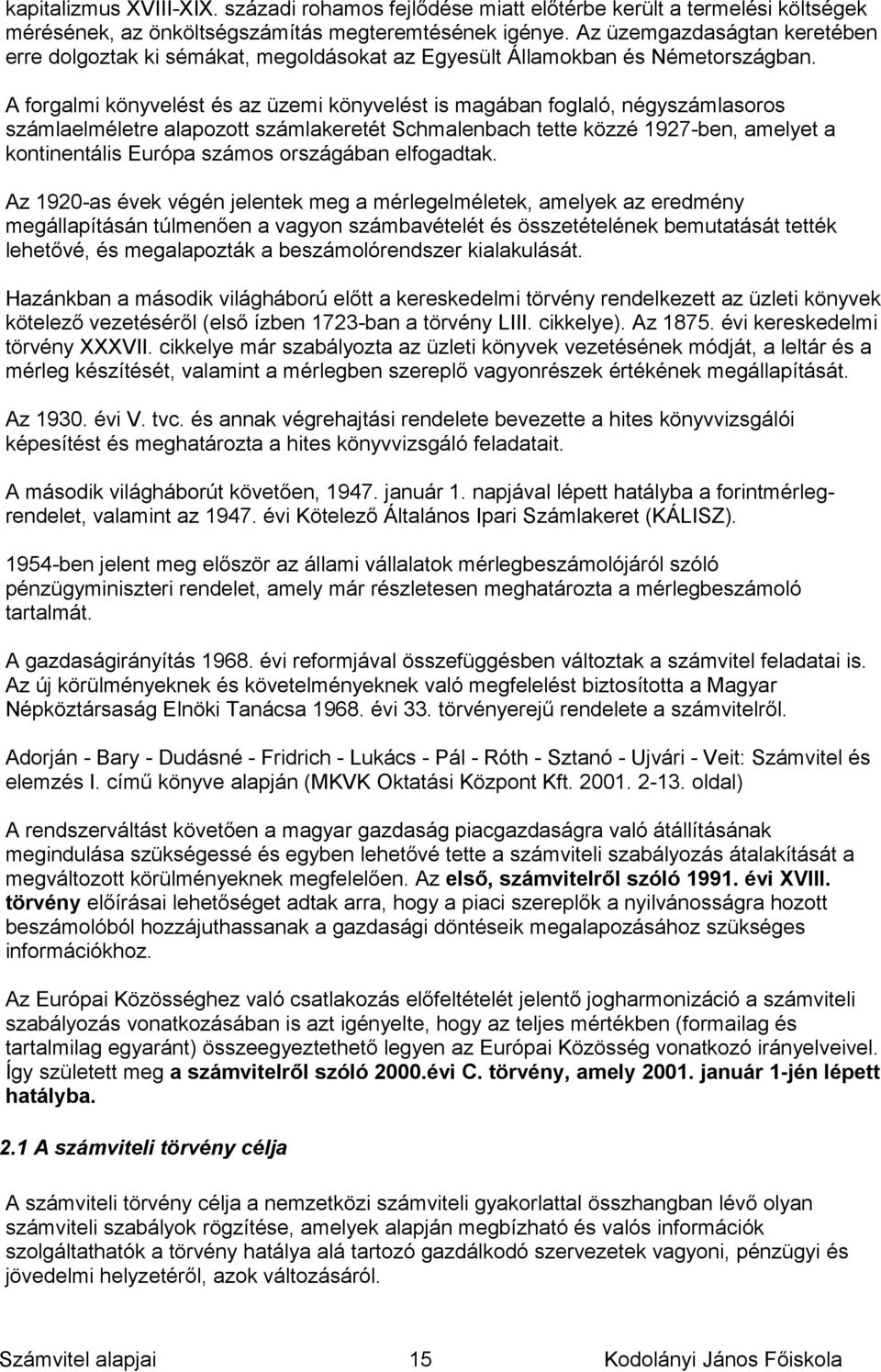 A forgalmi könyvelést és az üzemi könyvelést is magában foglaló, négyszámlasoros számlaelméletre alapozott számlakeretét Schmalenbach tette közzé 1927-ben, amelyet a kontinentális Európa számos