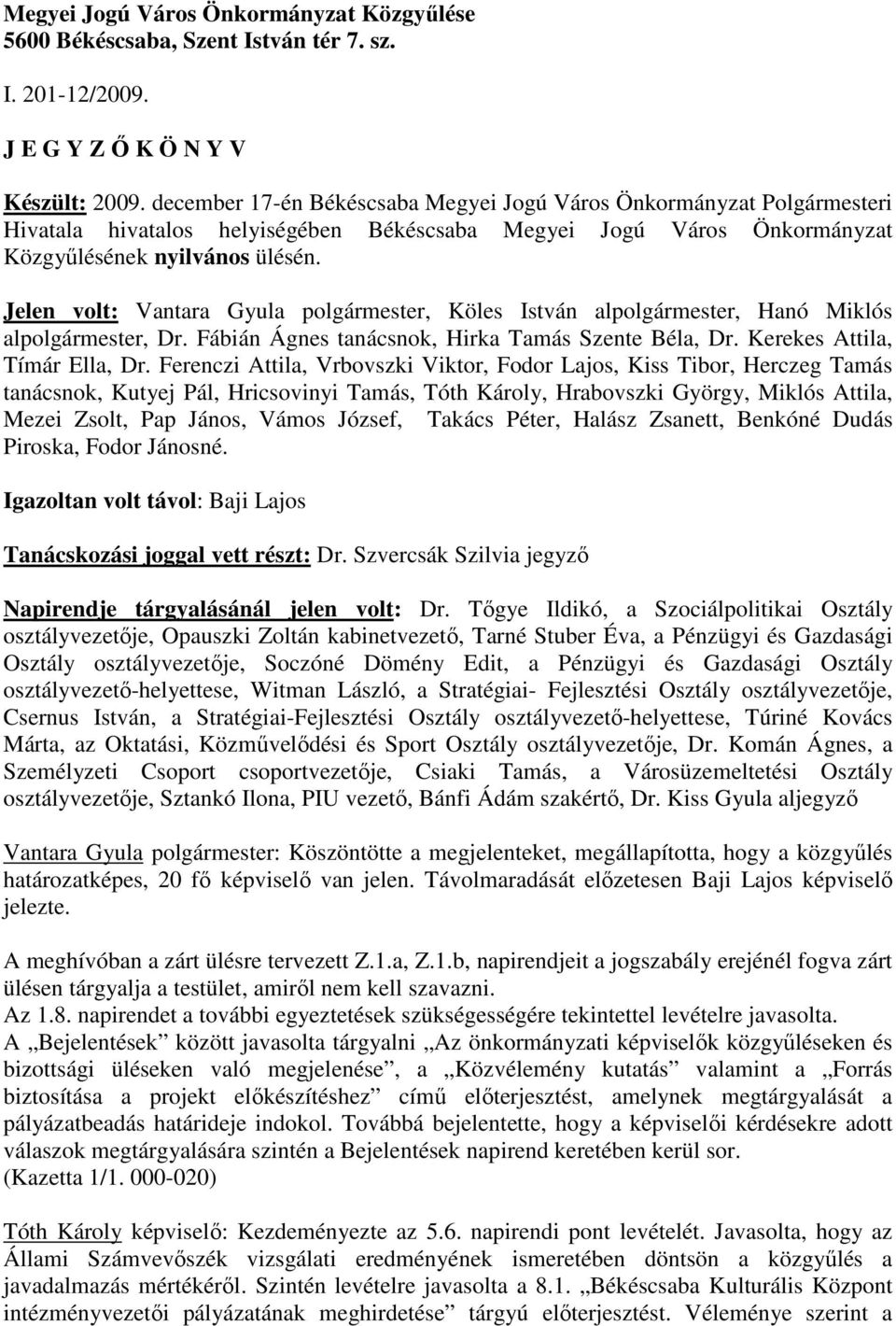 Jelen volt: Vantara Gyula polgármester, Köles István alpolgármester, Hanó Miklós alpolgármester, Dr. Fábián Ágnes tanácsnok, Hirka Tamás Szente Béla, Dr. Kerekes Attila, Tímár Ella, Dr.