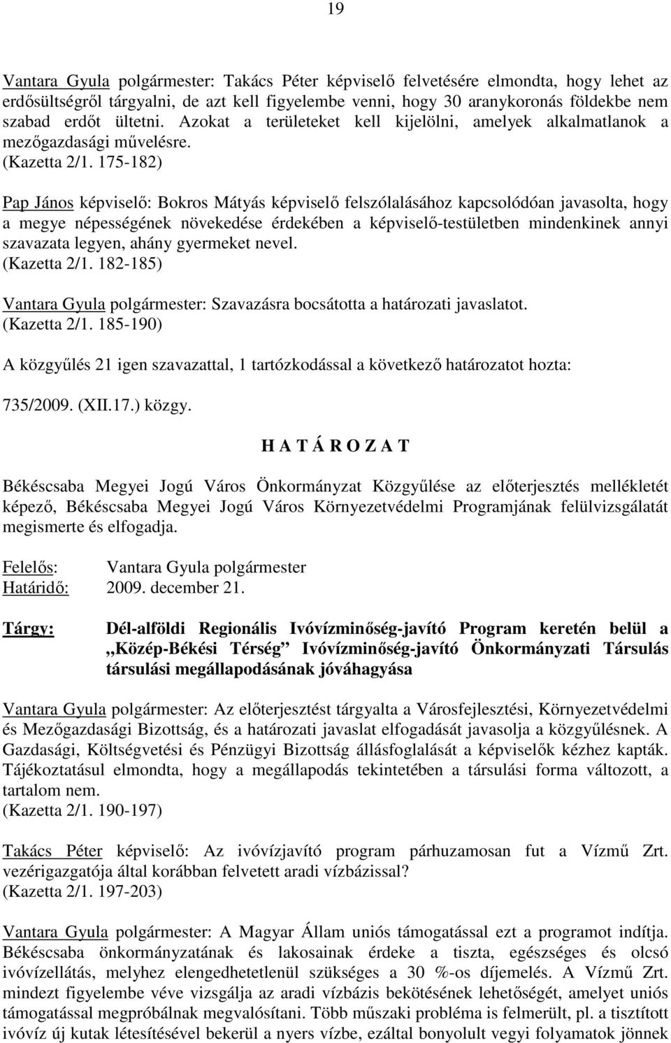 175-182) Pap János képviselı: Bokros Mátyás képviselı felszólalásához kapcsolódóan javasolta, hogy a megye népességének növekedése érdekében a képviselı-testületben mindenkinek annyi szavazata