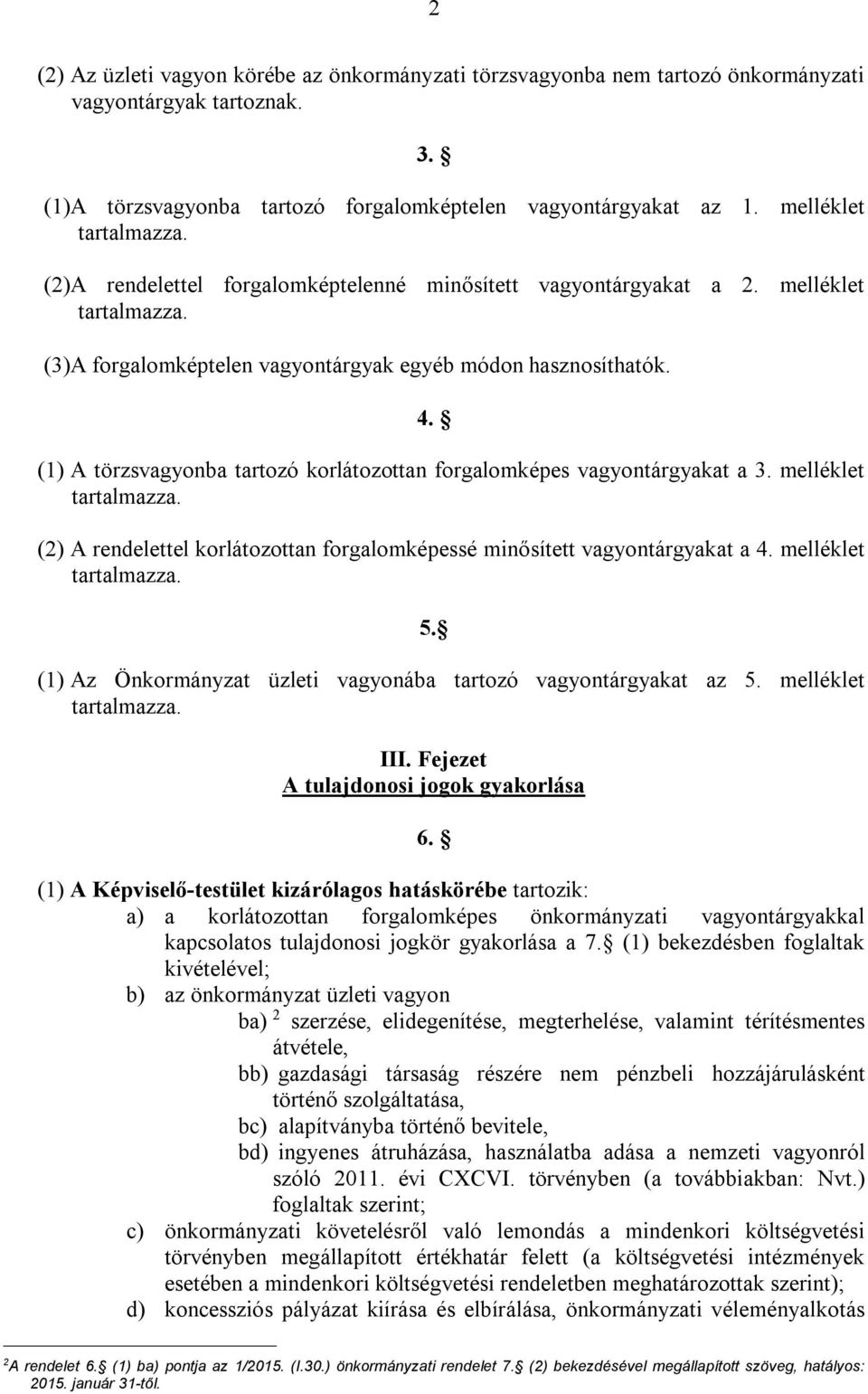 (1) A törzsvagyonba tartozó korlátozottan forgalomképes vagyontárgyakat a 3. melléklet tartalmazza. (2) A rendelettel korlátozottan forgalomképessé minősített vagyontárgyakat a 4.