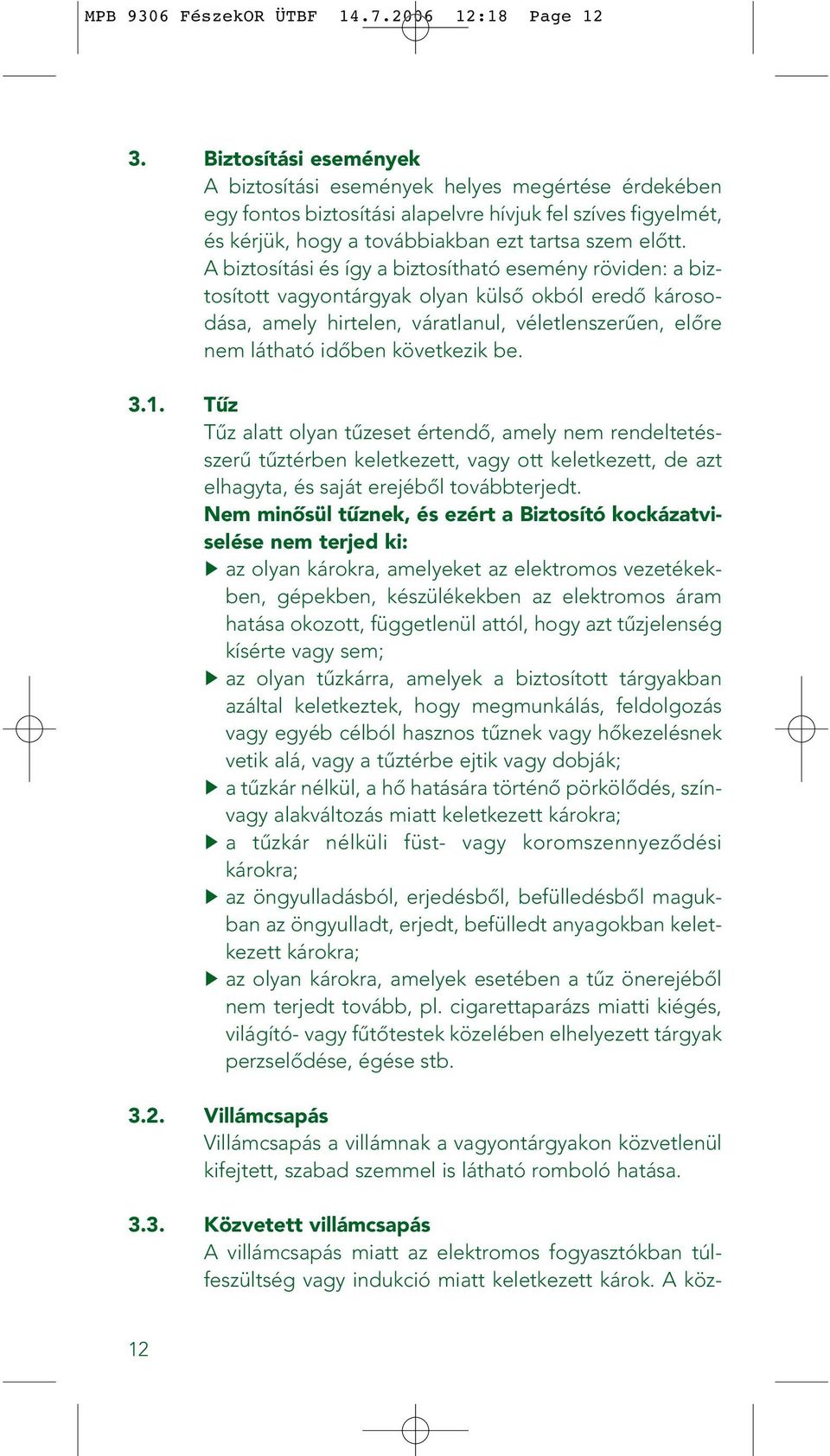 A biztosítási és így a biztosítható esemény röviden: a biztosított vagyontárgyak olyan külsô okból eredô károsodása, amely hirtelen, váratlanul, véletlenszerûen, elôre nem látható idôben következik