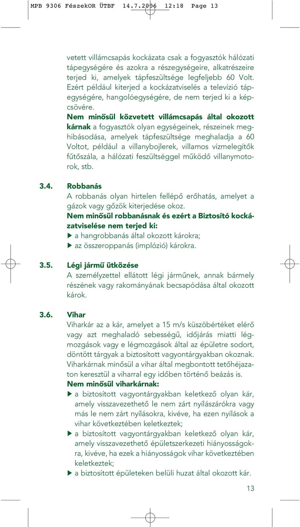 Ezért például kiterjed a kockázatviselés a televízió tápegységére, hangolóegységére, de nem terjed ki a képcsövére.